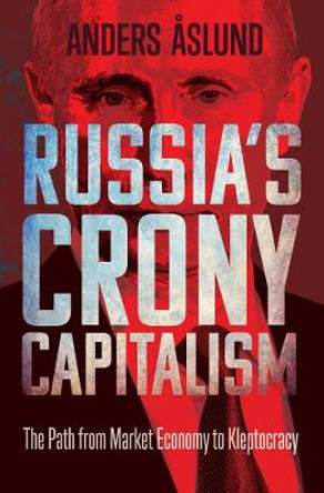 Russia's Crony Capitalism: The Path from Market Economy to Kleptocracy by Anders Aslund