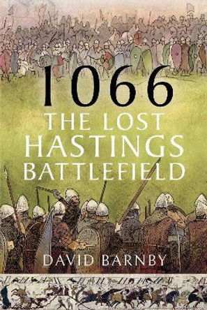 1066: The Lost Hastings Battlefield by David John Barnby 9781399049054