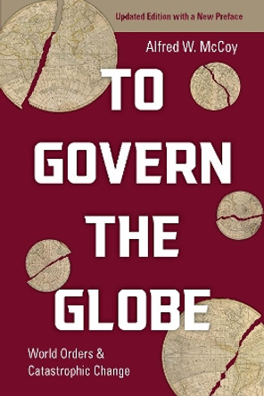 To Govern the Globe: World Orders and Catastrophic Change by Alfred McCoy 9781642599213