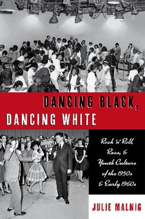 Dancing Black, Dancing White: Rock 'n' Roll, Race, and Youth Culture of the 1950s and Early 1960s by Julie Malnig 9780197536261