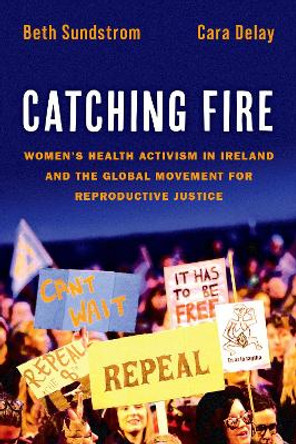 Catching Fire: Women's Health Activism in Ireland and the Global Movement for Reproductive Justice by Beth Sundstrom 9780197625101