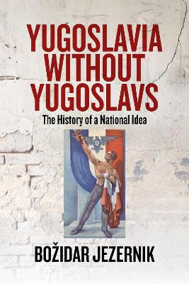 Yugoslavia without Yugoslavs: The History of a National Idea Bozidar Jezernik 9781805390435