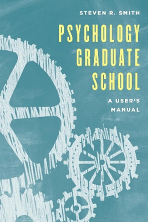 Psychology Graduate School: A User's Manual by Steven R. Smith 9781538106594