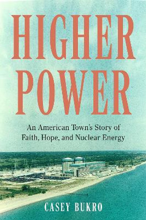 Higher Power: One American Town’s Turbulent Journey of Faith, Hope, and Nuclear Energy by Casey Bukro 9781572843233