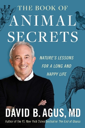 The Book of Animal Secrets: Nature's Lessons for a Long and Happy Life by David B. Agus 9781668043578