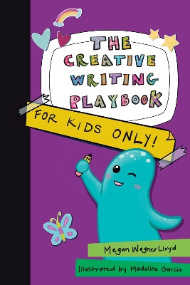 The Creative Writing Playbook: For Kids ONLY! by Megan Wagner Lloyd 9781524876784