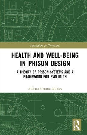 Health and Well-Being in Prison Design: A Theory of Prison Systems and a Framework for Evolution by Alberto Urrutia-Moldes 9780367765637