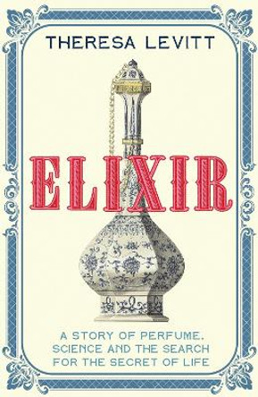 Elixir: A Story of Perfume, Science and the Search for the Secret of Life by Theresa Levitt 9781399803250