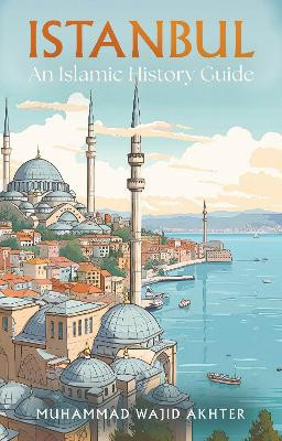 Istanbul: An Islamic History Guide by Dr Muhammad Wajid Akhter 9781805142720