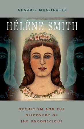 Hélène Smith: Occultism and the Discovery of the Unconscious by Claudie Massicotte 9780197680025