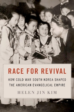 Race for Revival: How Cold War South Korea Shaped the American Evangelical Empire by Helen Jin Kim 9780197764725