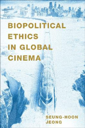 Biopolitical Ethics in Global Cinema by Seung-hoon Jeong 9780190093792