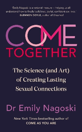 Come Together: The Science (and Art) of Creating Lasting Sexual Connections by Emily Nagoski 9781785044991