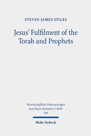Jesus' Fulfilment of the Torah and Prophets: Inherited Strategies and Torah Interpretation in Matthew's Gospel by Steven James Stiles 9783161621819