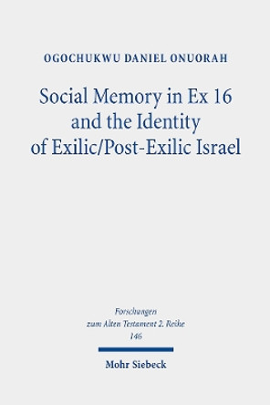 Social Memory in Ex 16 and the Identity of Exilic/Post-Exilic Israel by Ogochukwu Daniel Onuorah 9783161624063