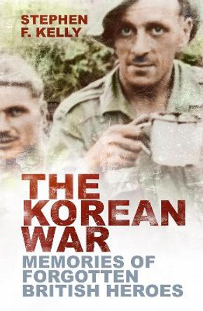The Korean War: Memories of Forgotten British Heroes by Stephen F. Kelly 9781803995625
