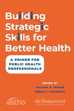 Building Strategic Skills for Better Health: A Primer for Public Health Professionals by Michael R. Fraser 9780197744604