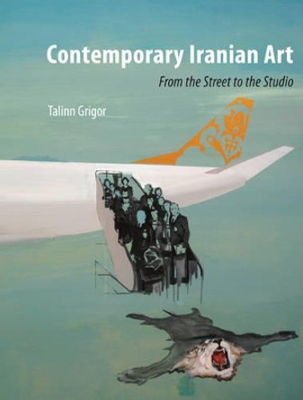 Contemporary Iranian Art: From the Street to the Studio by Talinn Grigor 9781780232706 Contemporary Iranian Art: From the Street to the Studio by Talinn Grigor 9781780232706