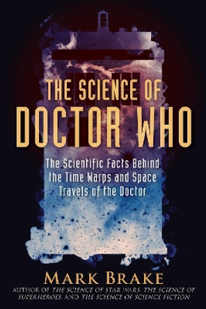 The Science of Doctor Who: The Scientific Facts Behind the Time Warps and Space Travels of the Doctor by Mark Brake 9781510757868