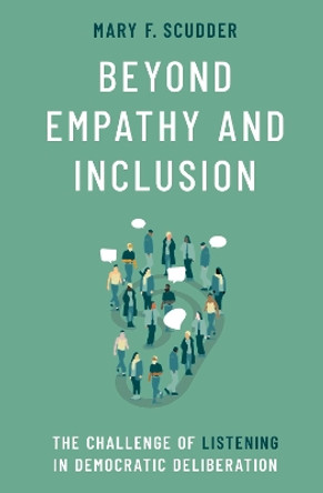 Beyond Empathy and Inclusion: The Challenge of Listening in Democratic Deliberation by Mary F. Scudder 9780197757413