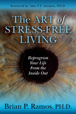 The Art of Stress-Free Living: Reprogram Your Life From the Inside Out by Brian P. Ramos 9781642795806