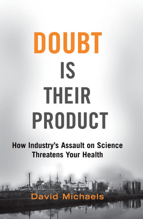 Doubt Is Their Product: How Industry's Assault on Science Threatens Your Health by David Michaels 9780197760857