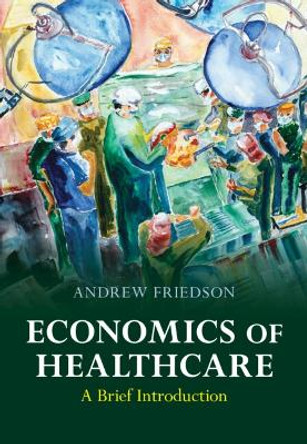 Economics of Healthcare: A Brief Introduction by Andrew Friedson 9781009258456