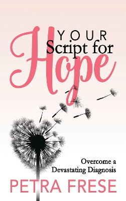 Your Script for Hope: Overcome a Devastating Diagnosis by Petra Frese 9781642796278