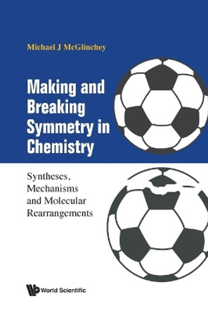 Making And Breaking Symmetry In Chemistry: Syntheses, Mechanisms And Molecular Rearrangements by Michael James Mcglinchey 9789811286698