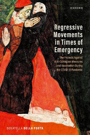 Regressive Movements in Times of Emergency: The Protests Against Anti-Contagion Measures and Vaccination During the Covid-19 Pandemic by Prof Donatella della Porta 9780198884309