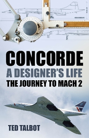 Concorde, A Designer's Life: The Journey to Mach 2 by Ted Talbot 9781803994710