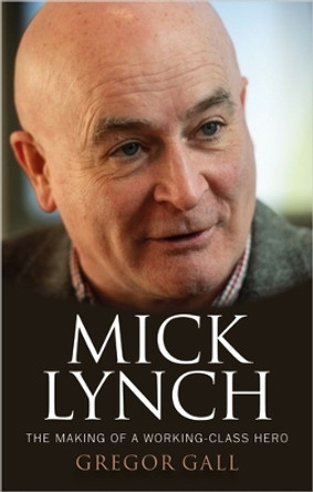 Mick Lynch: The Making of a Working-Class Hero by Gregor Gall 9781526173096