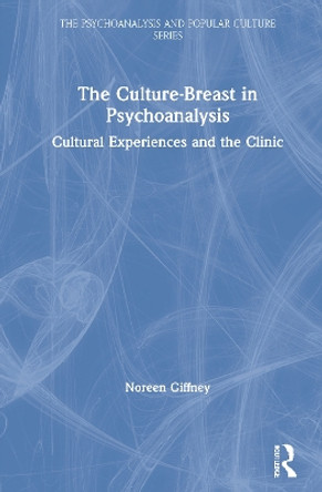 The Culture-Breast in Psychoanalysis: Cultural Experiences and the Clinic by Noreen Giffney 9781138312500