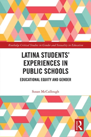 Latina Students' Experiences in Public Schools: Educational Equity and Gender by Susan McCullough 9781138313712