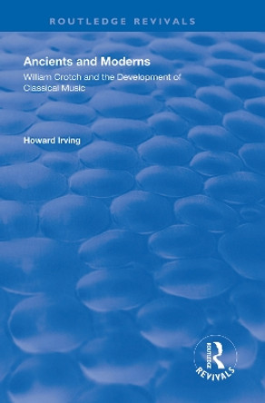 Ancient and Modern: William Crotch and the Development of Classical Music by Howard Irving 9781138314146