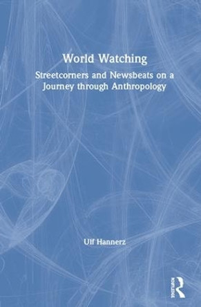 World Watching: Streetcorners and Newsbeats on a Journey through Anthropology by Ulf Hannerz 9781138315129