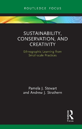 Sustainability, Conservation, and Creativity: Ethnographic Learning from Small-scale Practices by Pamela J. Stewart 9781138315433