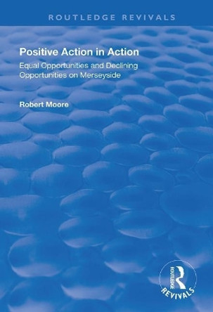 Positive Action in Action: Equal Opportunities and Declining Opportunities on Merseyside by Robert Moore 9781138332522