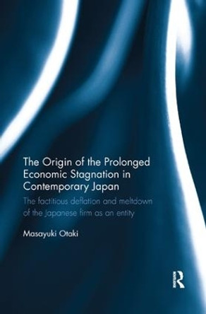 The Origin of the Prolonged Economic Stagnation in Contemporary Japan: The factitious deflation and meltdown of the Japanese firm as an entity by Masayuki Otaki 9781138316966 The Origin of the Prolonged Economic Stagnation in Contemporary Japan: The factitious deflation and meltdown of the Japanese firm as an entity by Masayuki Otaki 9781138316966