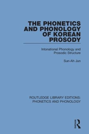 The Phonetics and Phonology of Korean Prosody: Intonational Phonology and Prosodic Structure by Sun-Ah Jun 9781138317796