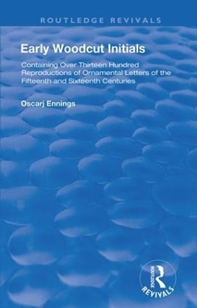 Early Woodcut Initials: Containing Over Thirteen Hundred Reproductions of Ornamental Letters of the Fiftheenth and Sixteenth centuries, Selected and Annotated by Oscar Jennings, M.D. by Oscar Jennings 9781138318168