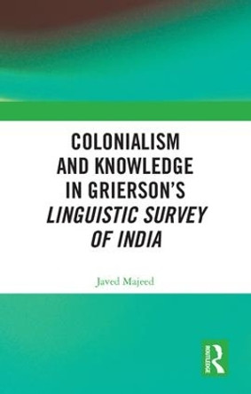 Colonialism and Knowledge in Grierson's Linguistic Survey of India by Javed Majeed 9781138320086