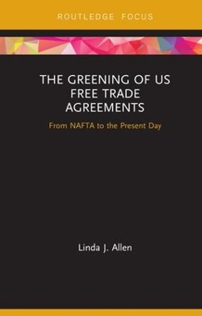 The Greening of US Free Trade Agreements: From NAFTA to the Present Day by Linda Allen 9781138321793