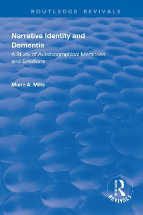 Narrative Identity and Dementia: A Study of Autobiographical Memories and Emotions by Marie A Mills 9781138327856