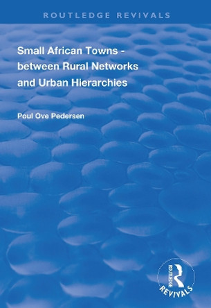 Small African Towns: Between Rural Networks and Urban Hierarchies by Poul Ove Pedersen 9781138343047