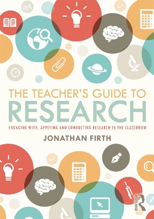 The Teacher's Guide to Research: Engaging with, Applying and Conducting Research in the Classroom by Jonathan Firth 9781138336254