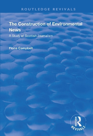 The Construction of Environmental News: A Study of Scottish Journalism by Fiona Campbell 9781138342576