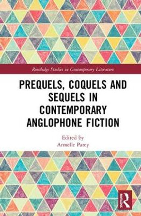 Prequels, Coquels and Sequels in Contemporary Anglophone Fiction by Armelle Parey 9781138345157