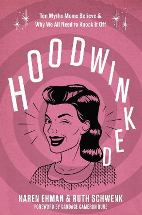 Hoodwinked: Ten Myths Moms Believe and   Why We All Need To Knock It Off by Karen Ehman