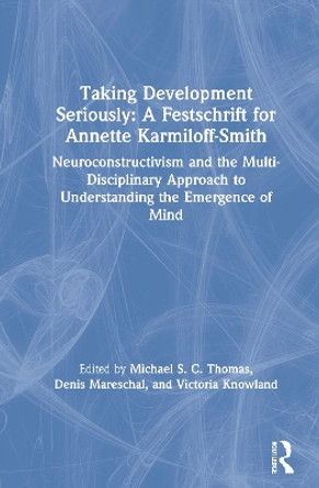 Taking Development Seriously A Festschrift for Annette Karmiloff-Smith: Neuroconstructivism and the multi-disciplinary approach to understanding the emergence of mind by Michael S. C. Thomas 9781138334045